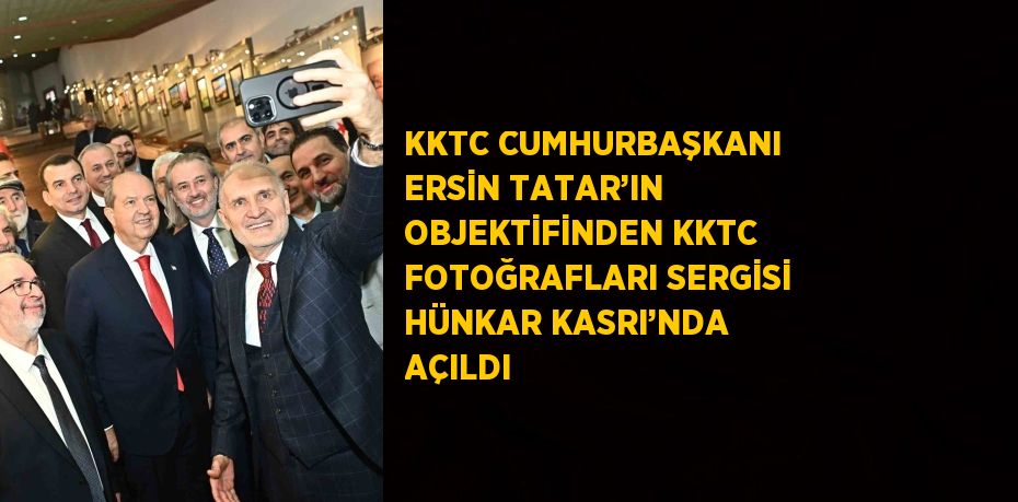 KKTC CUMHURBAŞKANI ERSİN TATAR’IN OBJEKTİFİNDEN KKTC FOTOĞRAFLARI SERGİSİ HÜNKAR KASRI’NDA AÇILDI