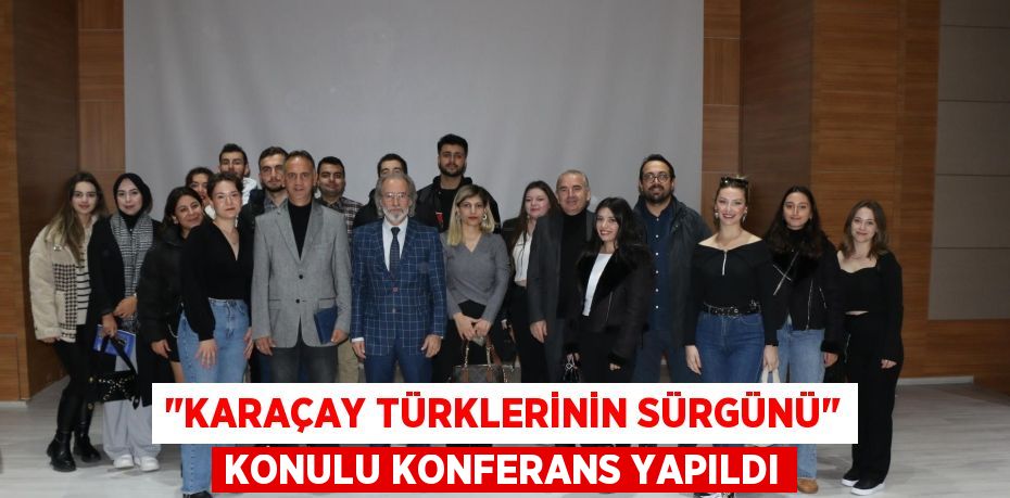 "KARAÇAY TÜRKLERİNİN SÜRGÜNÜ" KONULU KONFERANS YAPILDI