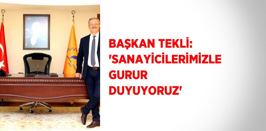 BAŞKAN TEKLİ: 'SANAYİCİLERİMİZLE GURUR DUYUYORUZ'