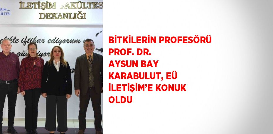 BİTKİLERİN PROFESÖRÜ PROF. DR. AYSUN BAY KARABULUT, EÜ İLETİŞİM’E KONUK OLDU