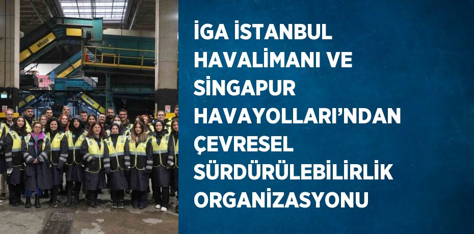 İGA İSTANBUL HAVALİMANI VE SİNGAPUR HAVAYOLLARI’NDAN ÇEVRESEL SÜRDÜRÜLEBİLİRLİK ORGANİZASYONU