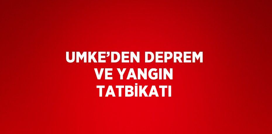 UMKE’DEN DEPREM VE YANGIN TATBİKATI