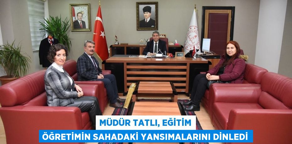 MÜDÜR TATLI, EĞİTİM ÖĞRETİMİN SAHADAKİ YANSIMALARINI DİNLEDİ