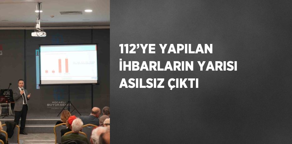 112’YE YAPILAN İHBARLARIN YARISI ASILSIZ ÇIKTI