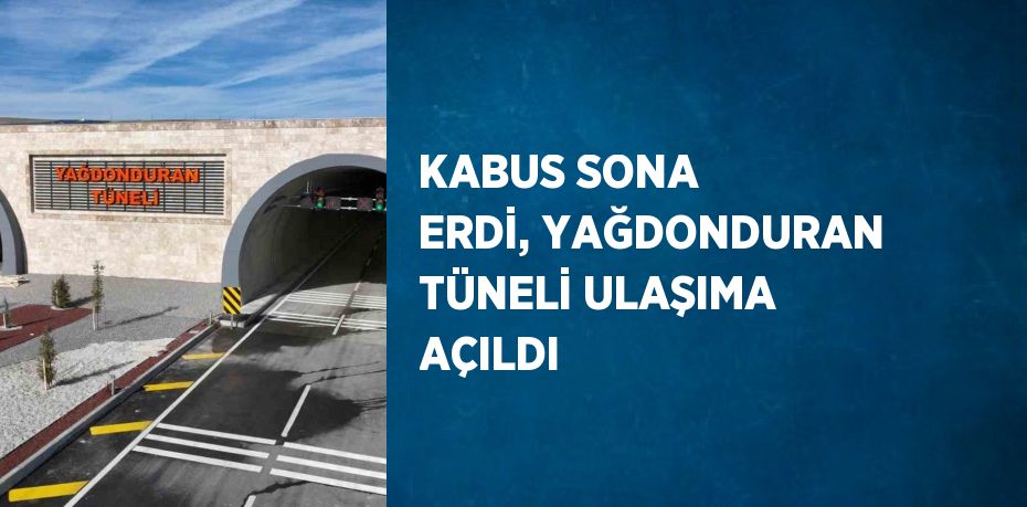 KABUS SONA ERDİ, YAĞDONDURAN TÜNELİ ULAŞIMA AÇILDI