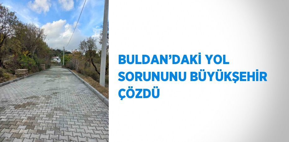 BULDAN’DAKİ YOL SORUNUNU BÜYÜKŞEHİR ÇÖZDÜ