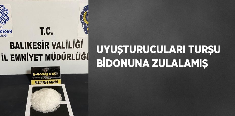 UYUŞTURUCULARI TURŞU BİDONUNA ZULALAMIŞ