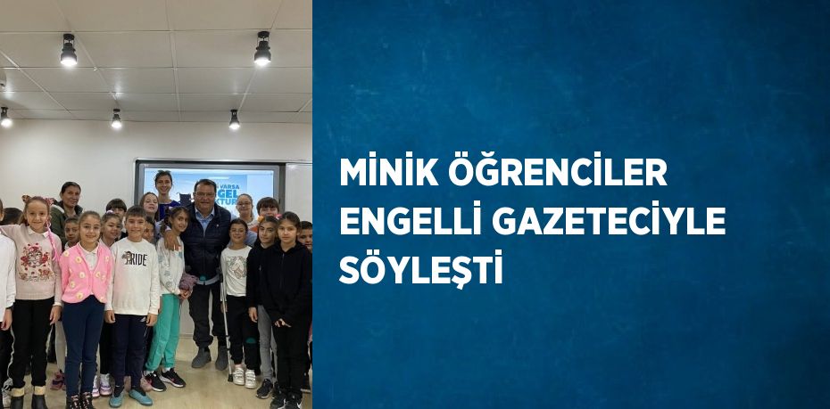 MİNİK ÖĞRENCİLER ENGELLİ GAZETECİYLE SÖYLEŞTİ