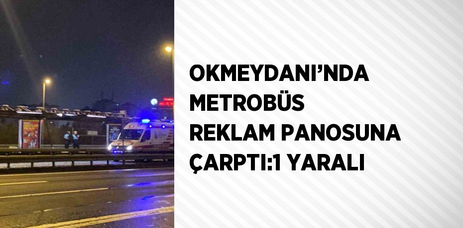 OKMEYDANI’NDA METROBÜS REKLAM PANOSUNA ÇARPTI:1 YARALI