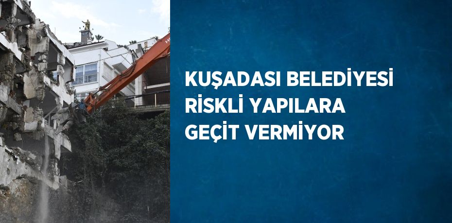 KUŞADASI BELEDİYESİ RİSKLİ YAPILARA GEÇİT VERMİYOR