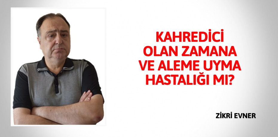 KAHREDİCİ OLAN ZAMANA VE  ALEME UYMA HASTALIĞI MI?