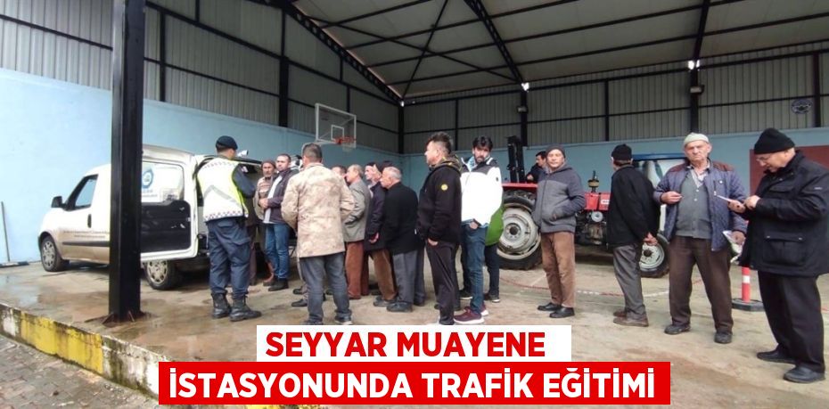 SEYYAR MUAYENE  İSTASYONUNDA TRAFİK EĞİTİMİ