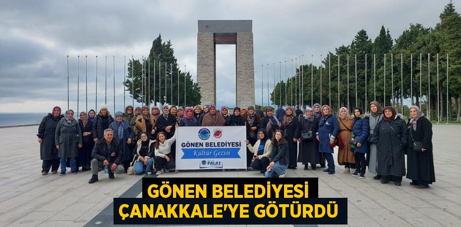 GÖNEN BELEDİYESİ ÇANAKKALE’YE GÖTÜRDÜ