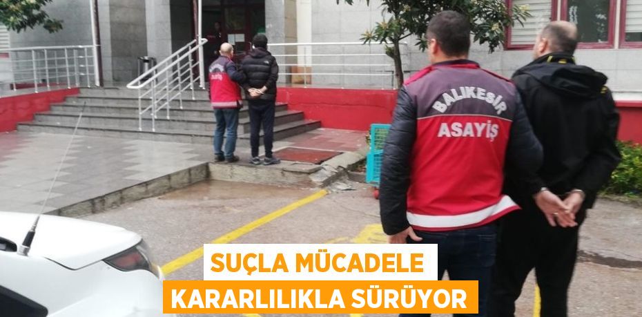 SUÇLA MÜCADELE KARARLILIKLA SÜRÜYOR