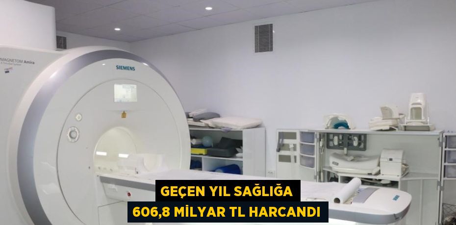 GEÇEN YIL SAĞLIĞA 606,8 MİLYAR TL HARCANDI