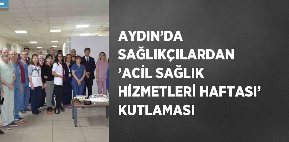 AYDIN’DA SAĞLIKÇILARDAN ’ACİL SAĞLIK HİZMETLERİ HAFTASI’ KUTLAMASI