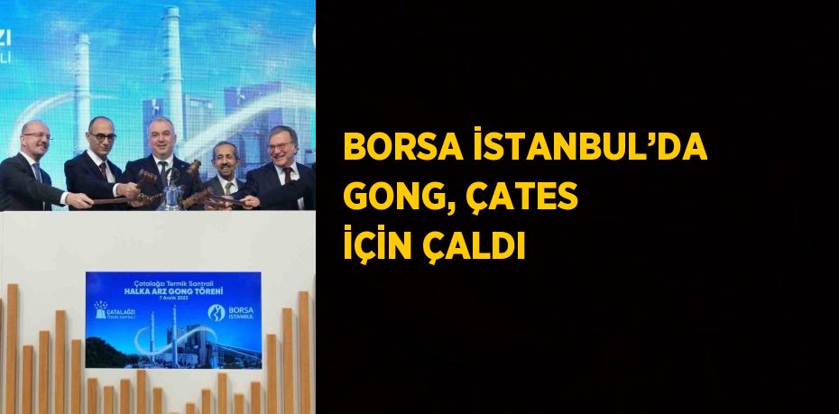 BORSA İSTANBUL’DA GONG, ÇATES İÇİN ÇALDI