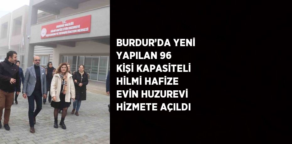 BURDUR’DA YENİ YAPILAN 96 KİŞİ KAPASİTELİ HİLMİ HAFİZE EVİN HUZUREVİ HİZMETE AÇILDI