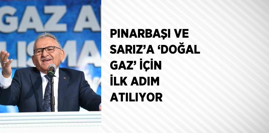 PINARBAŞI VE SARIZ’A ‘DOĞAL GAZ’ İÇİN İLK ADIM ATILIYOR