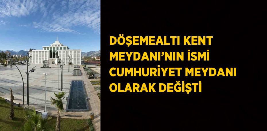 DÖŞEMEALTI KENT MEYDANI’NIN İSMİ CUMHURİYET MEYDANI OLARAK DEĞİŞTİ