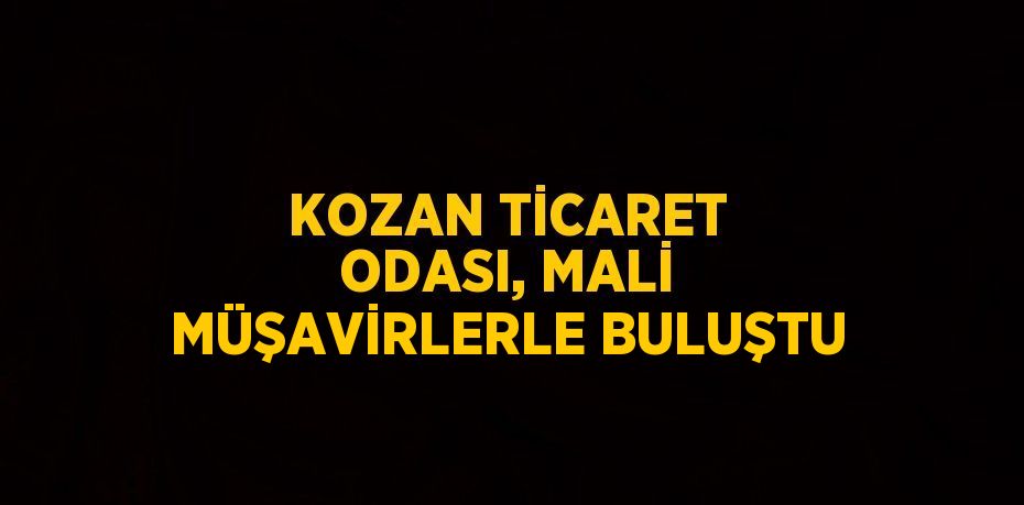 KOZAN TİCARET ODASI, MALİ MÜŞAVİRLERLE BULUŞTU