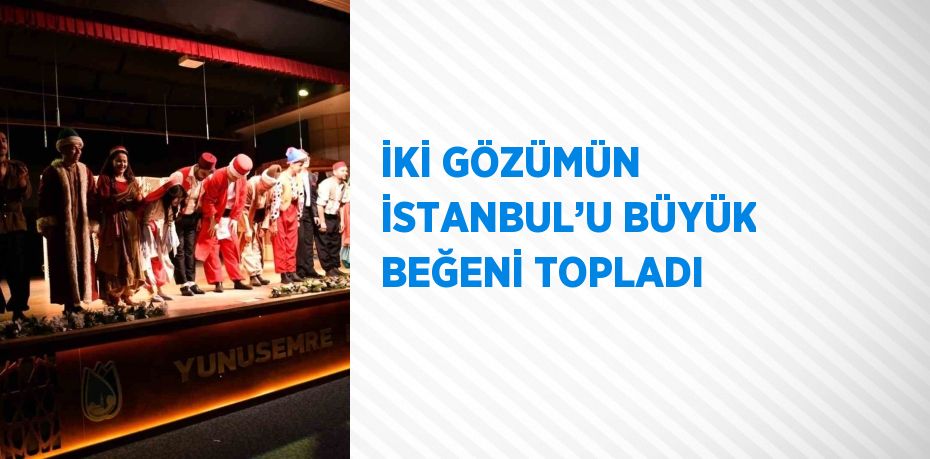 İKİ GÖZÜMÜN İSTANBUL’U BÜYÜK BEĞENİ TOPLADI