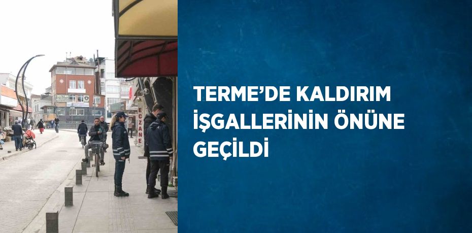 TERME’DE KALDIRIM İŞGALLERİNİN ÖNÜNE GEÇİLDİ