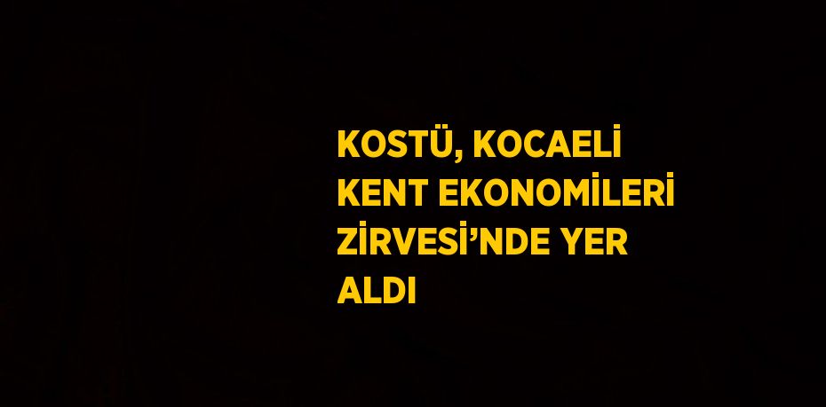 KOSTÜ, KOCAELİ KENT EKONOMİLERİ ZİRVESİ’NDE YER ALDI