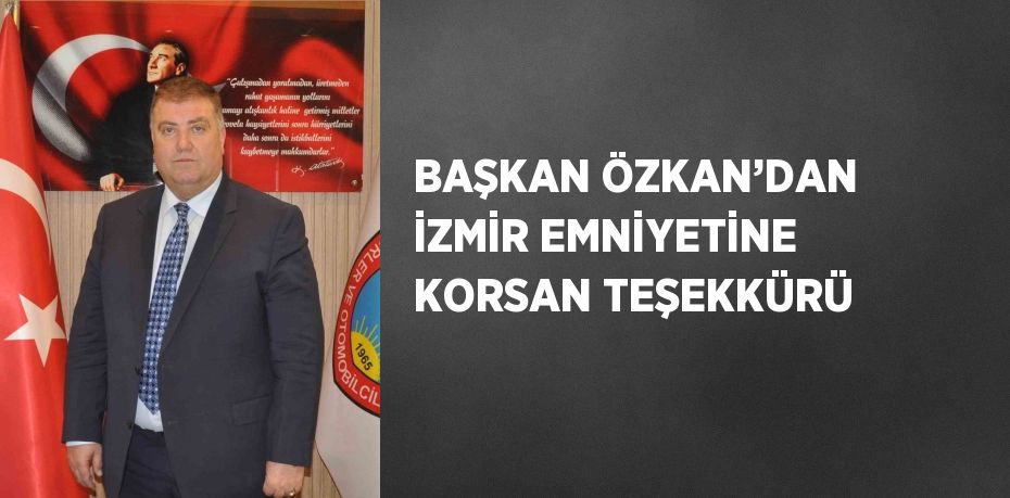 BAŞKAN ÖZKAN’DAN İZMİR EMNİYETİNE KORSAN TEŞEKKÜRÜ