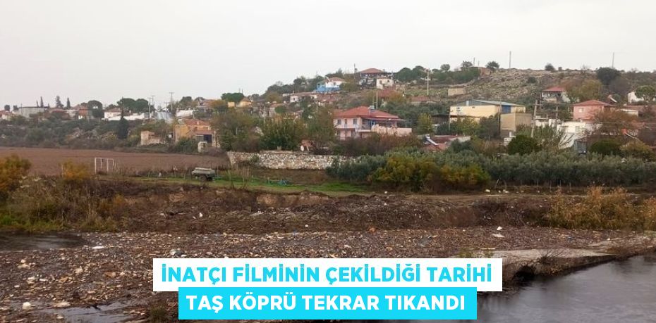 İNATÇI FİLMİNİN ÇEKİLDİĞİ TARİHİ TAŞ KÖPRÜ TEKRAR TIKANDI