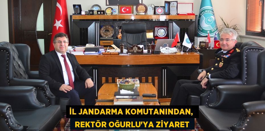 İL JANDARMA KOMUTANINDAN,   REKTÖR OĞURLU’YA ZİYARET