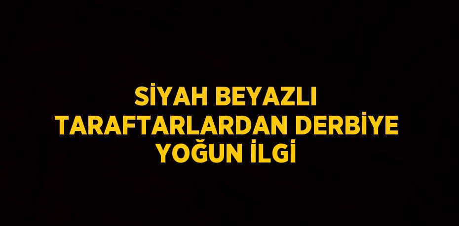 SİYAH BEYAZLI TARAFTARLARDAN DERBİYE YOĞUN İLGİ