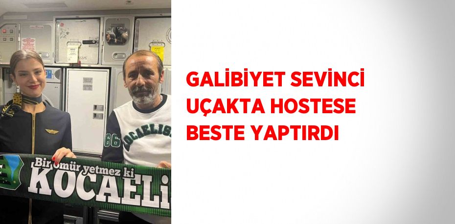 GALİBİYET SEVİNCİ UÇAKTA HOSTESE BESTE YAPTIRDI