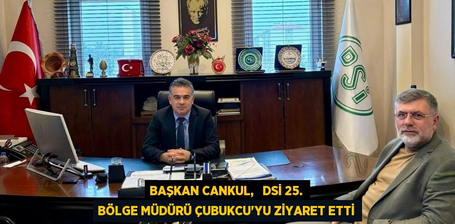 BAŞKAN CANKUL,   DSİ 25. BÖLGE MÜDÜRÜ ÇUBUKCU'YU ZİYARET ETTİ