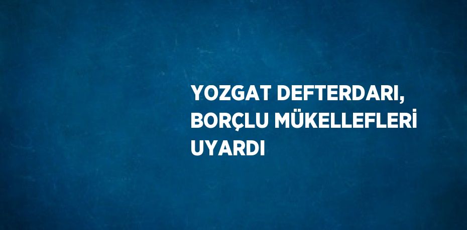 YOZGAT DEFTERDARI, BORÇLU MÜKELLEFLERİ UYARDI