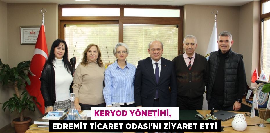 KERYOD YÖNETİMİ,   EDREMİT TİCARET ODASI’NI ZİYARET ETTİ