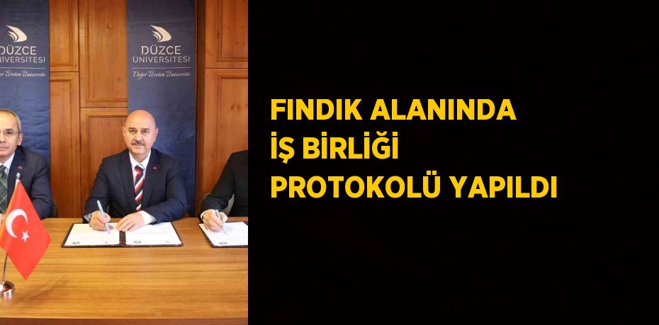 FINDIK ALANINDA İŞ BİRLİĞİ PROTOKOLÜ YAPILDI