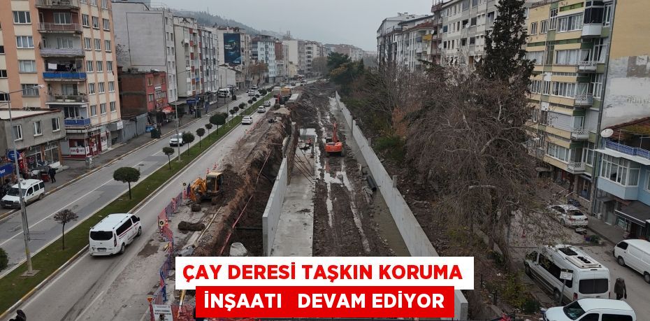 ÇAY DERESİ TAŞKIN KORUMA İNŞAATI   DEVAM EDİYOR