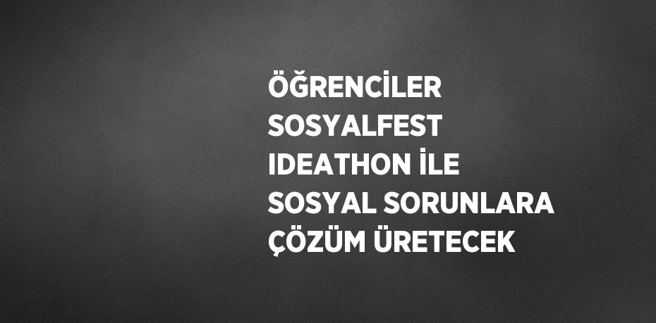 ÖĞRENCİLER SOSYALFEST IDEATHON İLE SOSYAL SORUNLARA ÇÖZÜM ÜRETECEK