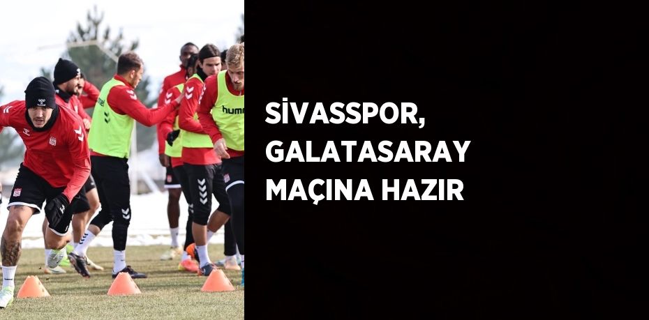 SİVASSPOR, GALATASARAY MAÇINA HAZIR