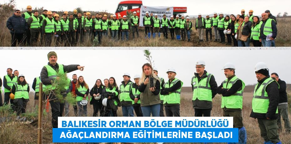 BALIKESİR ORMAN BÖLGE MÜDÜRLÜĞÜ   AĞAÇLANDIRMA EĞİTİMLERİNE BAŞLADI