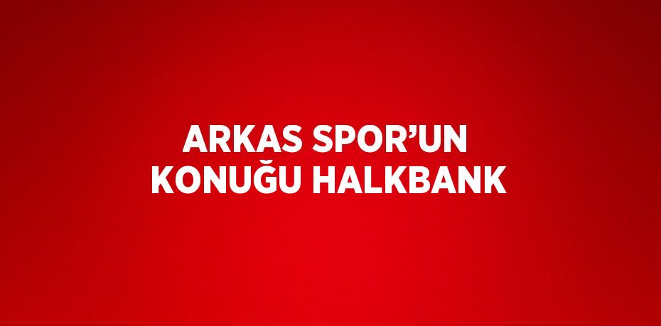 ARKAS SPOR’UN KONUĞU HALKBANK