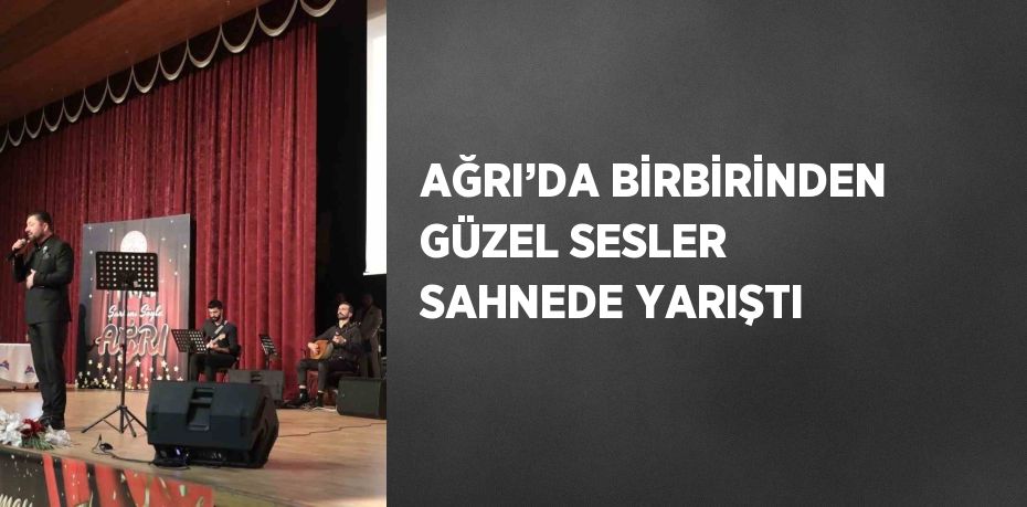 AĞRI’DA BİRBİRİNDEN GÜZEL SESLER SAHNEDE YARIŞTI