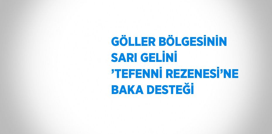 GÖLLER BÖLGESİNİN SARI GELİNİ ’TEFENNİ REZENESİ’NE BAKA DESTEĞİ