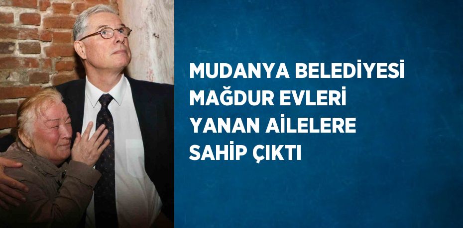 MUDANYA BELEDİYESİ MAĞDUR EVLERİ YANAN AİLELERE SAHİP ÇIKTI