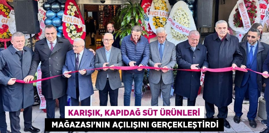 KARIŞIK, KAPIDAĞ SÜT ÜRÜNLERİ   MAĞAZASI'NIN AÇILIŞINI GERÇEKLEŞTİRDİ