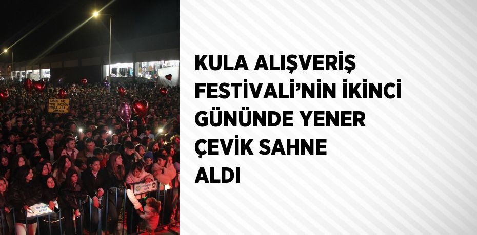 KULA ALIŞVERİŞ FESTİVALİ’NİN İKİNCİ GÜNÜNDE YENER ÇEVİK SAHNE ALDI