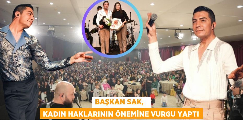 BAŞKAN SAK,   KADIN HAKLARININ ÖNEMİNE VURGU YAPTI