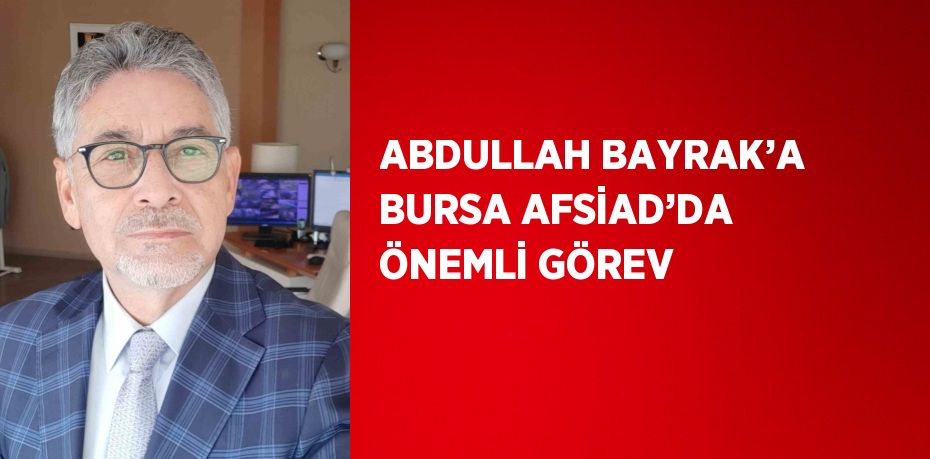 ABDULLAH BAYRAK’A BURSA AFSİAD’DA ÖNEMLİ GÖREV