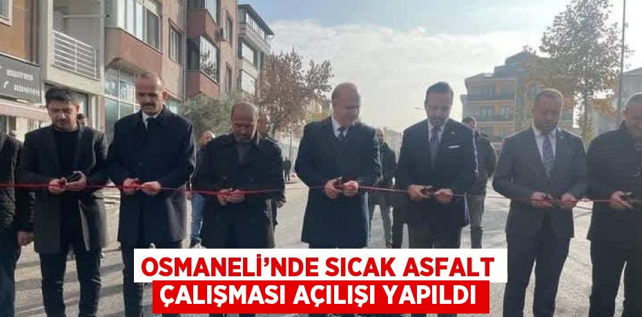 OSMANELİ’NDE SICAK ASFALT ÇALIŞMASI AÇILIŞI YAPILDI